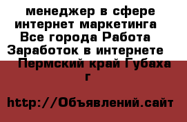 менеджер в сфере интернет-маркетинга - Все города Работа » Заработок в интернете   . Пермский край,Губаха г.